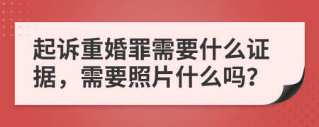 起訴重婚罪需要什么證據(jù)，需要照片什么嗎？