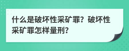 什么是破壞性采礦罪？破壞性采礦罪怎樣量刑？