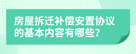 房屋拆遷補償安置協(xié)議的基本內(nèi)容有哪些？