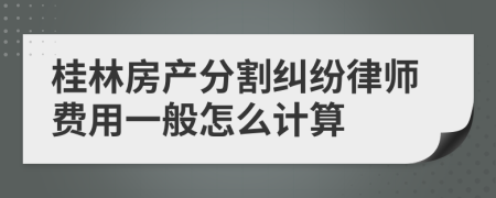 桂林房產(chǎn)分割糾紛律師費(fèi)用一般怎么計(jì)算