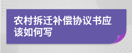 農(nóng)村拆遷補償協(xié)議書應該如何寫