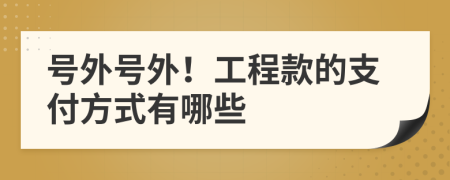 號外號外！工程款的支付方式有哪些