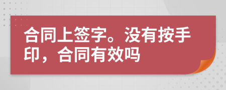 合同上簽字。沒有按手印，合同有效嗎