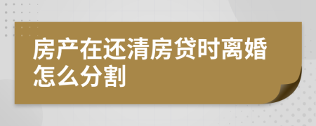 房產(chǎn)在還清房貸時離婚怎么分割