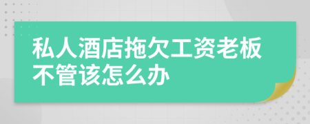 私人酒店拖欠工資老板不管該怎么辦