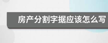 房產(chǎn)分割字據(jù)應(yīng)該怎么寫