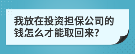 我放在投資擔(dān)保公司的錢怎么才能取回來？