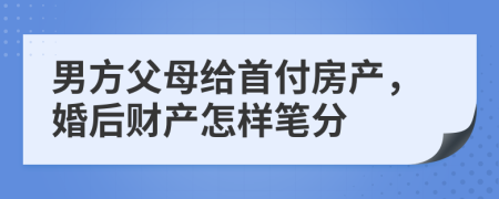 男方父母給首付房產(chǎn)，婚后財產(chǎn)怎樣筆分