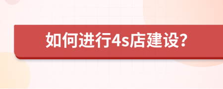 如何進行4s店建設(shè)？