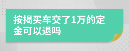 按揭買(mǎi)車(chē)交了1萬(wàn)的定金可以退嗎