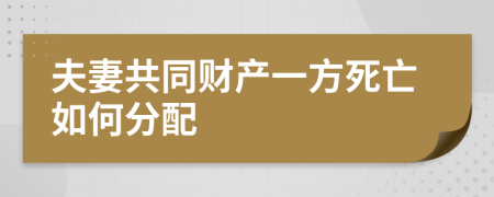 夫妻共同財產(chǎn)一方死亡如何分配