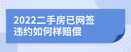 2022二手房已網(wǎng)簽違約如何樣賠償