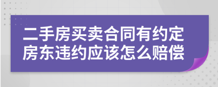 二手房買賣合同有約定房東違約應(yīng)該怎么賠償
