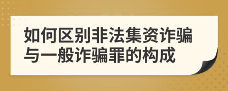 如何區(qū)別非法集資詐騙與一般詐騙罪的構(gòu)成