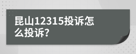 昆山12315投訴怎么投訴？