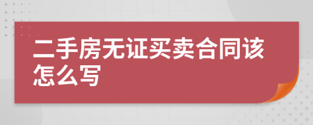 二手房無證買賣合同該怎么寫