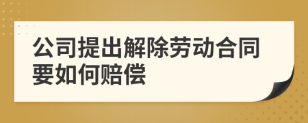 公司提出解除勞動合同要如何賠償