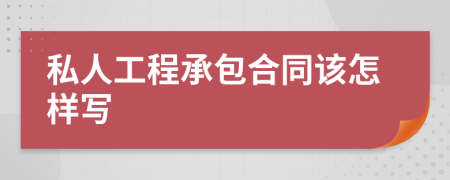 私人工程承包合同該怎樣寫