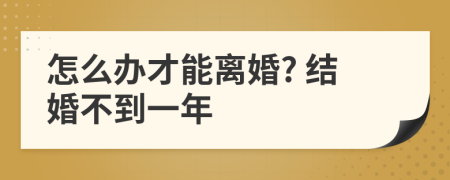 怎么辦才能離婚? 結(jié)婚不到一年