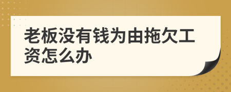 老板沒(méi)有錢為由拖欠工資怎么辦