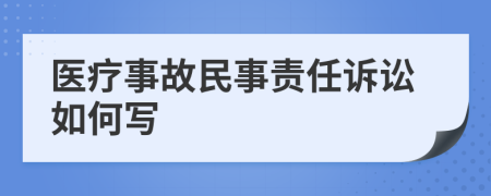 醫(yī)療事故民事責(zé)任訴訟如何寫