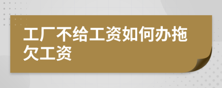 工廠不給工資如何辦拖欠工資