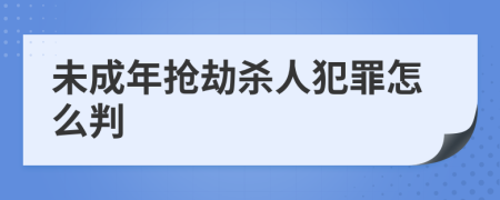 未成年搶劫殺人犯罪怎么判