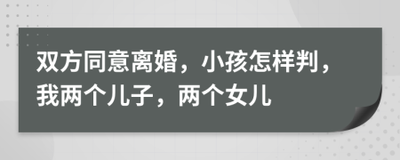 雙方同意離婚，小孩怎樣判，我兩個(gè)兒子，兩個(gè)女兒