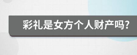 彩禮是女方個(gè)人財(cái)產(chǎn)嗎?