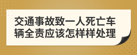 交通事故致一人死亡車輛全責(zé)應(yīng)該怎樣樣處理