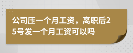 公司壓一個(gè)月工資，離職后25號(hào)發(fā)一個(gè)月工資可以嗎