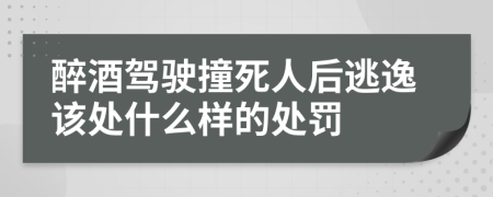 醉酒駕駛撞死人后逃逸該處什么樣的處罰