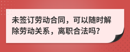 未簽訂勞動(dòng)合同，可以隨時(shí)解除勞動(dòng)關(guān)系，離職合法嗎？