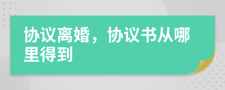 協(xié)議離婚,協(xié)議書從哪里得到