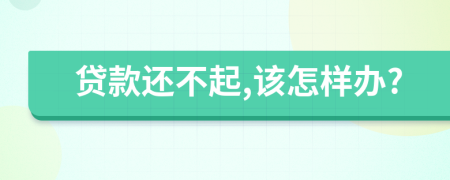 貸款還不起,該怎樣辦?