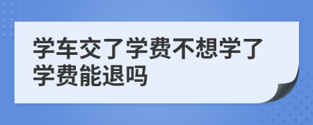 學(xué)車交了學(xué)費(fèi)不想學(xué)了學(xué)費(fèi)能退嗎