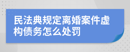 民法典規(guī)定離婚案件虛構債務怎么處罰