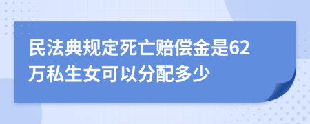 民法典規(guī)定死亡賠償金是62萬(wàn)私生女可以分配多少