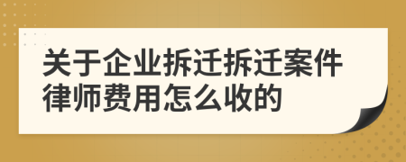 關(guān)于企業(yè)拆遷拆遷案件律師費(fèi)用怎么收的