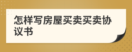 怎樣寫房屋買賣買賣協(xié)議書