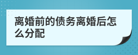 離婚前的債務(wù)離婚后怎么分配