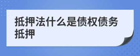 抵押法什么是債權(quán)債務(wù)抵押