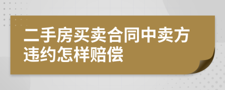 二手房買賣合同中賣方違約怎樣賠償
