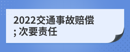 2022交通事故賠償; 次要責(zé)任