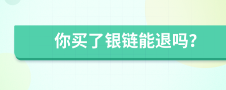 你買了銀鏈能退嗎？