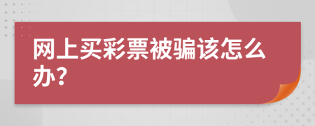 網(wǎng)上買彩票被騙該怎么辦？