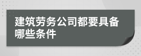 建筑勞務公司都要具備哪些條件