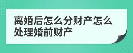 離婚后怎么分財(cái)產(chǎn)怎么處理婚前財(cái)產(chǎn)