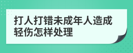打人打錯未成年人造成輕傷怎樣處理