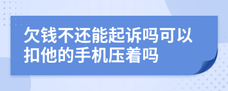 欠錢不還能起訴嗎可以扣他的手機(jī)壓著嗎
